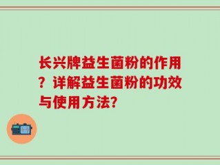 长兴牌益生菌粉的作用？详解益生菌粉的功效与使用方法？