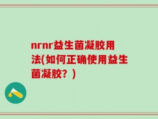 nrnr益生菌凝胶用法(如何正确使用益生菌凝胶？)