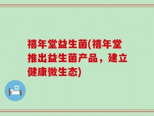 禧年堂益生菌(禧年堂推出益生菌产品，建立健康微生态)