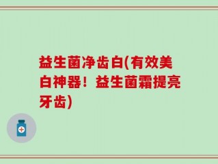 益生菌净齿白(有效美白神器！益生菌霜提亮牙齿)