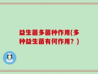 益生菌多菌种作用(多种益生菌有何作用？)
