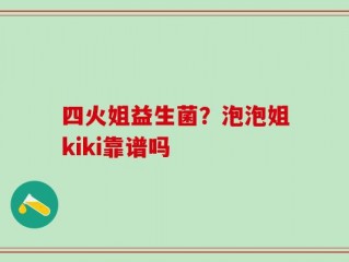 四火姐益生菌？泡泡姐kiki靠谱吗