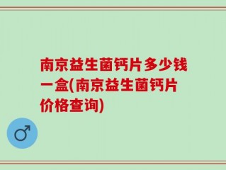 南京益生菌钙片多少钱一盒(南京益生菌钙片价格查询)
