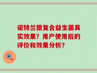 诺特兰德复合益生菌真实效果？用户使用后的评价和效果分析？