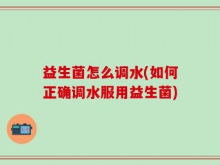 益生菌怎么调水(如何正确调水服用益生菌)