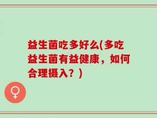 益生菌吃多好么(多吃益生菌有益健康，如何合理摄入？)