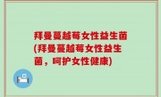拜曼蔓越莓女性益生菌(拜曼蔓越莓女性益生菌，呵护女性健康)