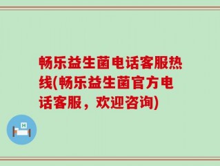 畅乐益生菌电话客服热线(畅乐益生菌官方电话客服，欢迎咨询)