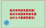 临沂安利益生菌老爸(临沂父亲因安利益生菌治疗儿子重病获重生)