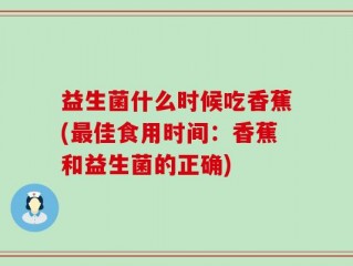 益生菌什么时候吃香蕉(最佳食用时间：香蕉和益生菌的正确)