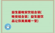 益生菌晚安饮组合装(晚安组合装：益生菌饮品让你美美睡一觉)