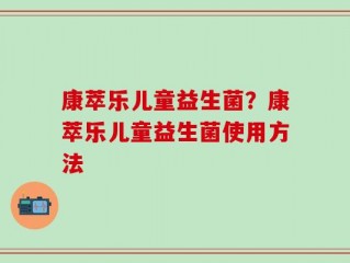 康萃乐儿童益生菌？康萃乐儿童益生菌使用方法