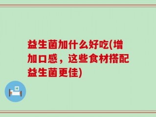 益生菌加什么好吃(增加口感，这些食材搭配益生菌更佳)