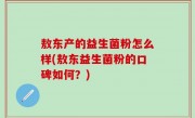 敖东产的益生菌粉怎么样(敖东益生菌粉的口碑如何？)