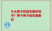 什么牌子的益生菌好知乎？哪个牌子益生菌最好