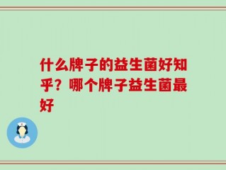什么牌子的益生菌好知乎？哪个牌子益生菌最好