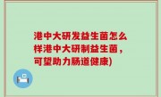 港中大研发益生菌怎么样港中大研制益生菌，可望助力肠道健康)