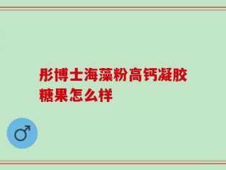 彤博士海藻粉高钙凝胶糖果怎么样