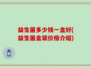 益生菌多少钱一盒好(益生菌盒装价格介绍)