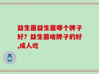 益生菌益生菌哪个牌子好？益生菌啥牌子的好,成人吃