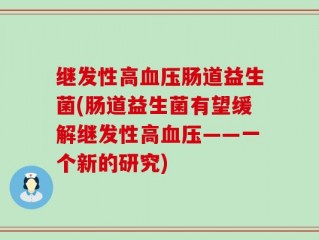 继发性高血压肠道益生菌(肠道益生菌有望缓解继发性高血压——一个新的研究)