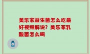 美乐家益生菌怎么吃最好视频解说？美乐家乳酸菌怎么喝