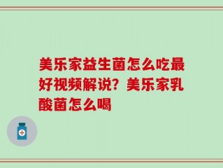 美乐家益生菌怎么吃最好视频解说？美乐家乳酸菌怎么喝