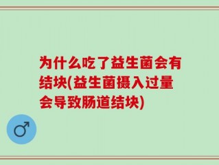 为什么吃了益生菌会有结块(益生菌摄入过量会导致肠道结块)