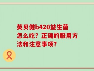 英贝健b420益生菌怎么吃？正确的服用方法和注意事项？