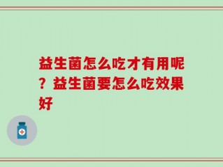 益生菌怎么吃才有用呢？益生菌要怎么吃效果好