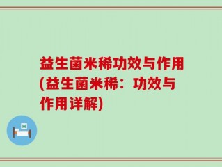 益生菌米稀功效与作用(益生菌米稀：功效与作用详解)