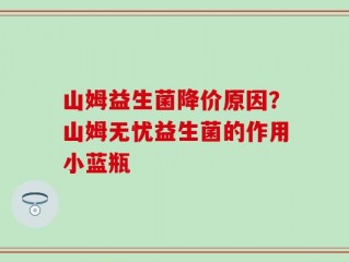 山姆益生菌降价原因？山姆无忧益生菌的作用小蓝瓶