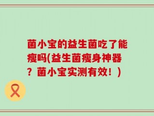 菌小宝的益生菌吃了能瘦吗(益生菌瘦身神器？菌小宝实测有效！)