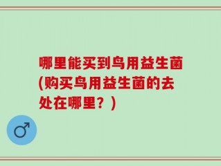 哪里能买到鸟用益生菌(购买鸟用益生菌的去处在哪里？)