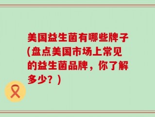 美国益生菌有哪些牌子(盘点美国市场上常见的益生菌品牌，你了解多少？)