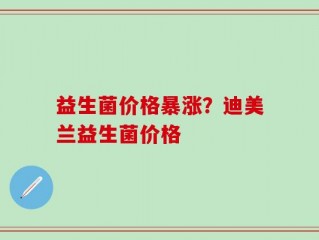 益生菌价格暴涨？迪美兰益生菌价格