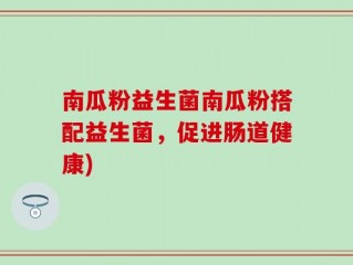 南瓜粉益生菌南瓜粉搭配益生菌，促进肠道健康)