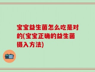 宝宝益生菌怎么吃是对的(宝宝正确的益生菌摄入方法)