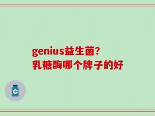 genius益生菌？乳糖酶哪个牌子的好