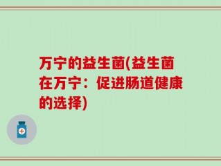 万宁的益生菌(益生菌在万宁：促进肠道健康的选择)