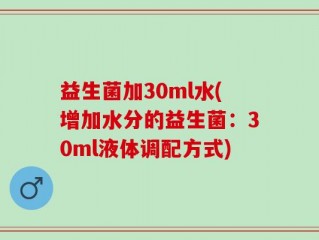 益生菌加30ml水(增加水分的益生菌：30ml液体调配方式)