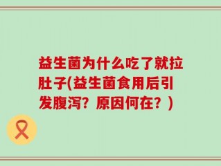 益生菌为什么吃了就拉肚子(益生菌食用后引发腹泻？原因何在？)