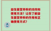 益生菌营养粉的功效和使用方法？让你了解益生菌营养粉的作用和正确使用方式？
