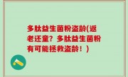 多肽益生菌粉盗龄(返老还童？多肽益生菌粉有可能拯救盗龄！)