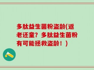 多肽益生菌粉盗龄(返老还童？多肽益生菌粉有可能拯救盗龄！)