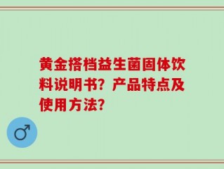 黄金搭档益生菌固体饮料说明书？产品特点及使用方法？