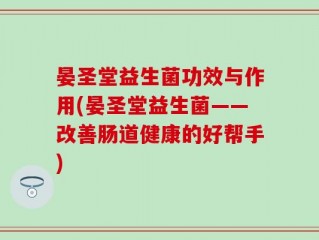 晏圣堂益生菌功效与作用(晏圣堂益生菌——改善肠道健康的好帮手)