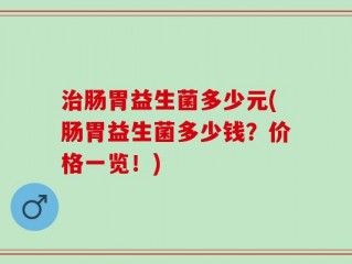 治肠胃益生菌多少元(肠胃益生菌多少钱？价格一览！)
