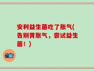 安利益生菌吃了胀气(告别胃胀气，尝试益生菌！)