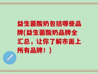 益生菌酸奶包括哪些品牌(益生菌酸奶品牌全汇总，让你了解市面上所有品牌！)